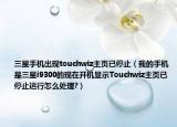 三星手机出现touchwiz主页已停止（我的手机是三星i9300的现在开机显示Touchwiz主页已停止运行怎么处理?）