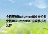 今日更新RakuntenBIG售价多少钱RakuntenBIG这款手机怎么样