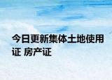 今日更新集体土地使用证 房产证