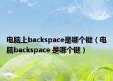 电脑上backspace是哪个键（电脑backspace 是哪个键）