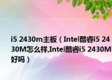 i5 2430m主板（Intel酷睿i5 2430M怎么样,Intel酷睿i5 2430M好吗）