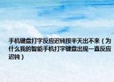 手机键盘打字反应迟钝按半天出不来（为什么我的智能手机打字键盘出现一直反应迟钝）