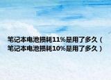 笔记本电池损耗11%是用了多久（笔记本电池损耗10%是用了多久）