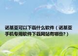 诺基亚可以下载什么软件（诺基亚手机专用软件下载网站有哪些?）