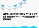 海信K660的存储空间有多大它支持多大的扩展支持Micro-SD卡吗是否支持1TB移动硬盘