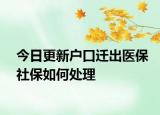 今日更新户口迁出医保社保如何处理