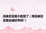 简单百宝箱不能用了（用简单百宝箱会被封号吗?）