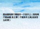 路由器有两个网络另一个连不上（我有两个路由器,连上第二个就连不上网,应该怎么处理）