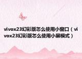 vivox23幻彩版怎么使用小窗口（vivox23幻彩版怎么使用小屏模式）