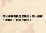 防火卷帘电机型号规格（防火卷帘门的电机一般多少功率）