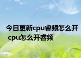 今日更新cpu睿频怎么开 cpu怎么开睿频