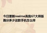 今日更新realme真我GT大师版跑分多少这款手机怎么样