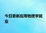 今日更新应用物理学就业