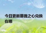 今日更新蔷薇之心兑换在哪