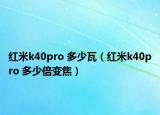 红米k40pro 多少瓦（红米k40pro 多少倍变焦）