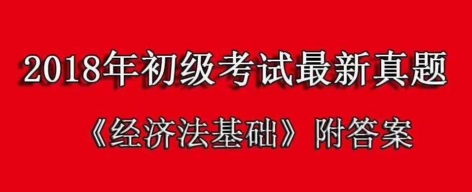 2018年《经济法基础》最新真题（附答案+解析），最后突击拿分！