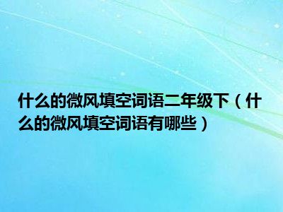 什么的微风填空词语二年级下什么的微风填空词语有哪些