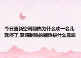 今日更新空调制热为什么吹一会儿就停了,空调制热的辅热是什么意思