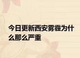 今日更新西安雾霾为什么那么严重
