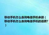 移动手机怎么查询电信手机余额（移动手机怎么查询电信手机的话费?）