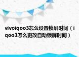 vivoiqoo3怎么设置锁屏时间（iqoo3怎么更改自动锁屏时间）