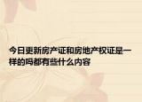 今日更新房产证和房地产权证是一样的吗都有些什么内容
