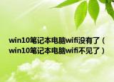 win10笔记本电脑wifi没有了（win10笔记本电脑wifi不见了）