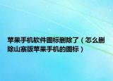 苹果手机软件图标删除了（怎么删除山寨版苹果手机的图标）
