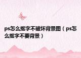 ps怎么抠字不破坏背景图（ps怎么抠字不要背景）