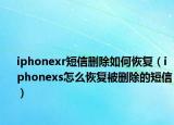 iphonexr短信删除如何恢复（iphonexs怎么恢复被删除的短信）