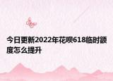今日更新2022年花呗618临时额度怎么提升