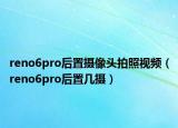reno6pro后置摄像头拍照视频（reno6pro后置几摄）