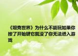 《坦克世界》为什么不能玩如果你按了开始键它就没了你无法进入游戏