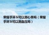 荣耀手环5i可以测心率吗（荣耀手环5i可以测血压吗）