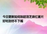今日更新如何刮超薄芝麻红薯片 好吃到停不下嘴