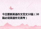 今日更新英语作文范文10篇（30篇必背英语作文高考）