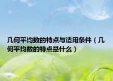 几何平均数的特点与适用条件（几何平均数的特点是什么）