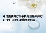 今日更新开灯玩手机好还是不开灯好,关灯玩手机对眼睛的危害