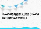 tl-r406路由器怎么设置（tlr406路由器肿么改交换机）