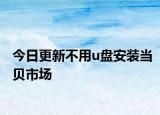 今日更新不用u盘安装当贝市场