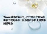 Www.668001com  .为什么这个网站的电影下载到手机上后不能在手机上播放谁知道呢急