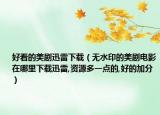 好看的美剧迅雷下载（无水印的美剧电影在哪里下载迅雷,资源多一点的,好的加分）