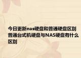今日更新nas硬盘和普通硬盘区别 普通台式机硬盘与NAS硬盘有什么区别