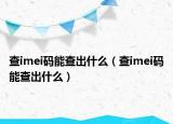 查imei码能查出什么（查imei码能查出什么）