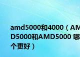 amd5000和4000（AMD5000和AMD5000 哪个更好）