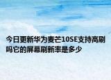 今日更新华为麦芒10SE支持高刷吗它的屏幕刷新率是多少