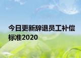 今日更新辞退员工补偿标准2020