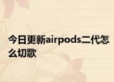今日更新airpods二代怎么切歌