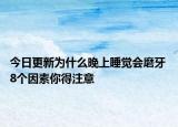 今日更新为什么晚上睡觉会磨牙 8个因素你得注意