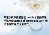 苹果手机下载时弹出unable（我的苹果手机出现unable to download APP. 无法下载软件,怎么处理?）